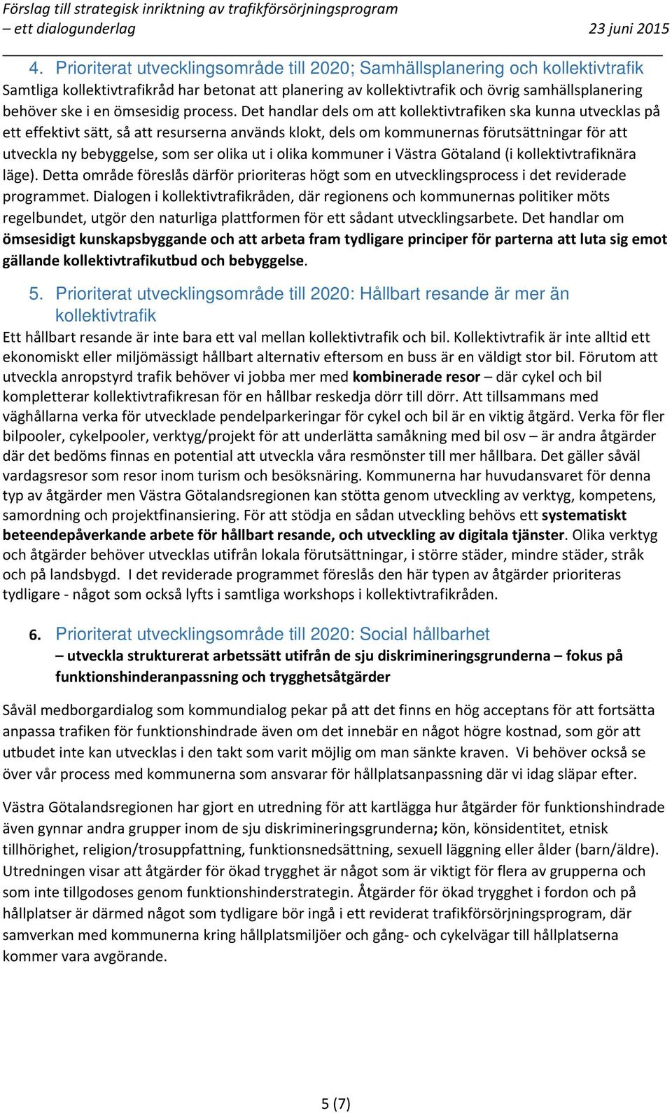 Det handlar dels om att kollektivtrafiken ska kunna utvecklas på ett effektivt sätt, så att resurserna används klokt, dels om kommunernas förutsättningar för att utveckla ny bebyggelse, som ser olika