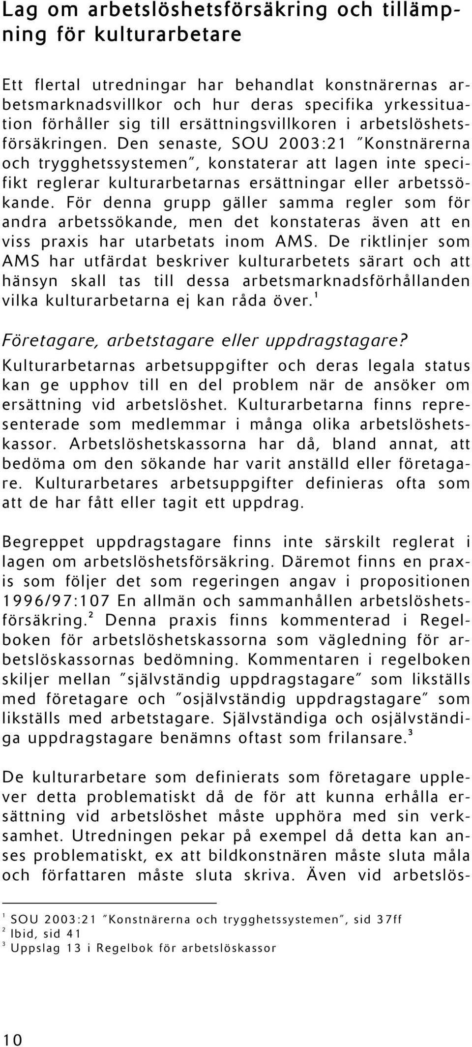 Den senaste, SOU 2003:21 Konstnärerna och trygghetssystemen, konstaterar att lagen inte specifikt reglerar kulturarbetarnas ersättningar eller arbetssökande.