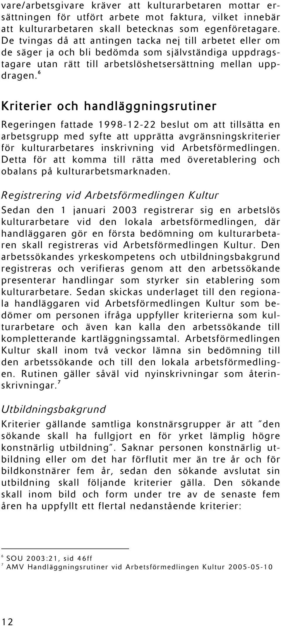 6 Kriterier och handläggningsrutiner Regeringen fattade 1998-12-22 beslut om att tillsätta en arbetsgrupp med syfte att upprätta avgränsningskriterier för kulturarbetares inskrivning vid