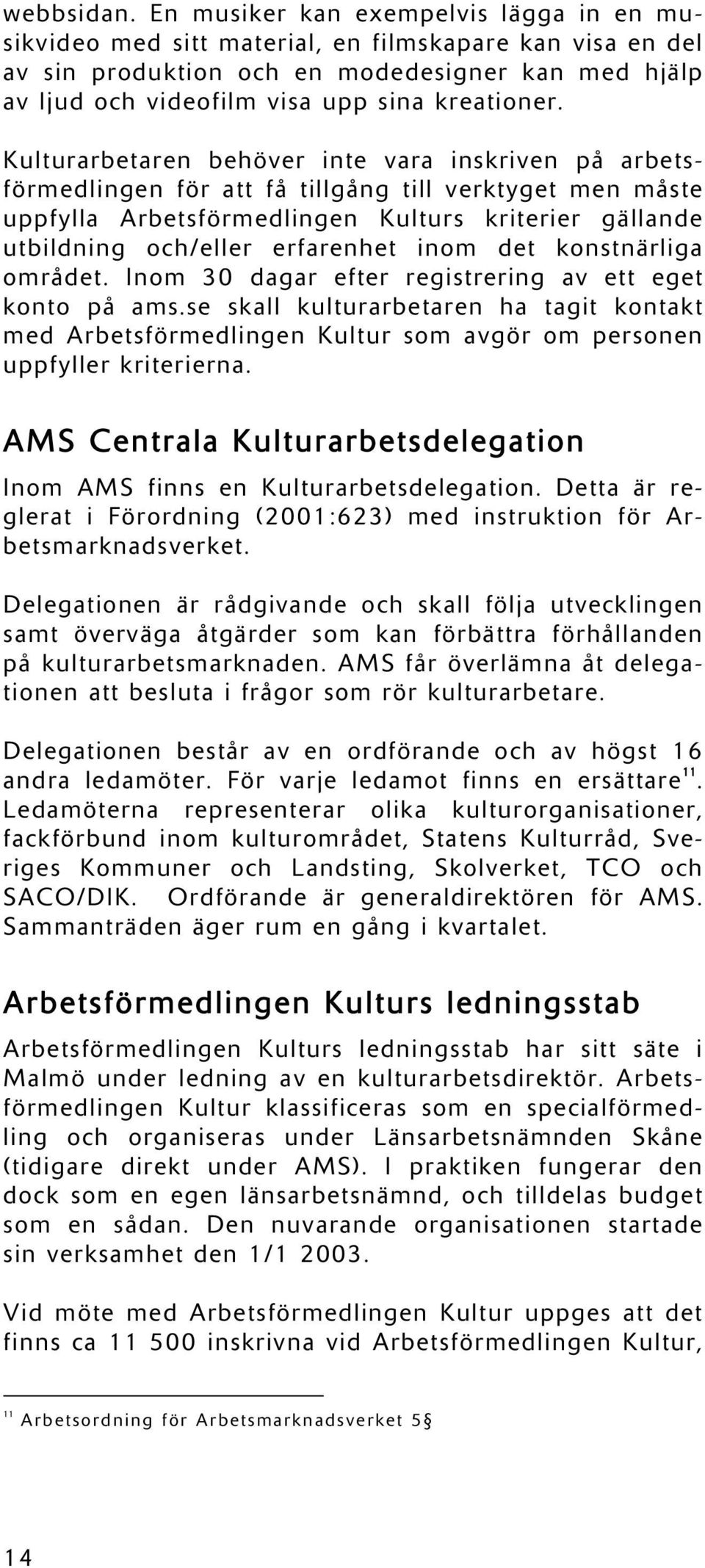 Kulturarbetaren behöver inte vara inskriven på arbetsförmedlingen för att få tillgång till verktyget men måste uppfylla Arbetsförmedlingen Kulturs kriterier gällande utbildning och/eller erfarenhet