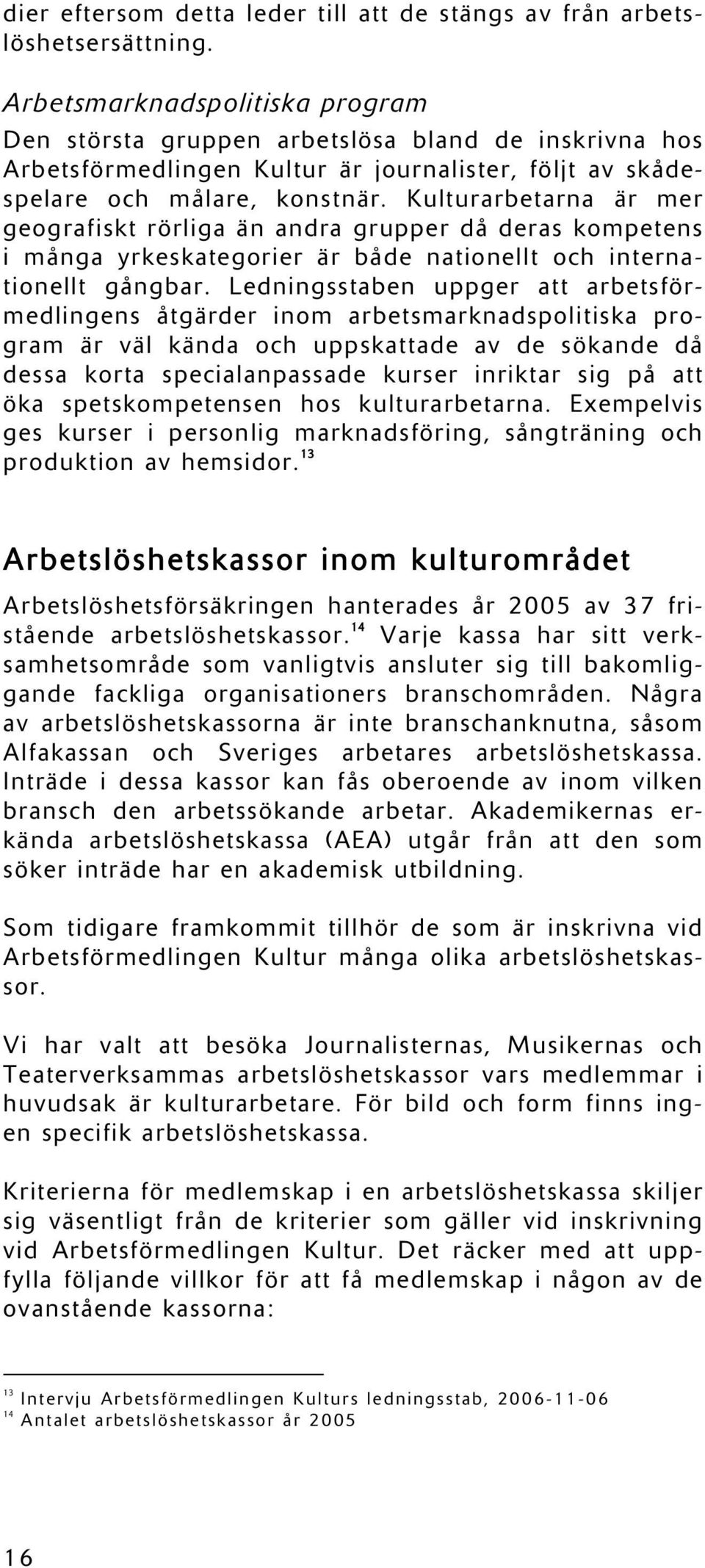 Kulturarbetarna är mer geografiskt rörliga än andra grupper då deras kompetens i många yrkeskategorier är både nationellt och internationellt gångbar.