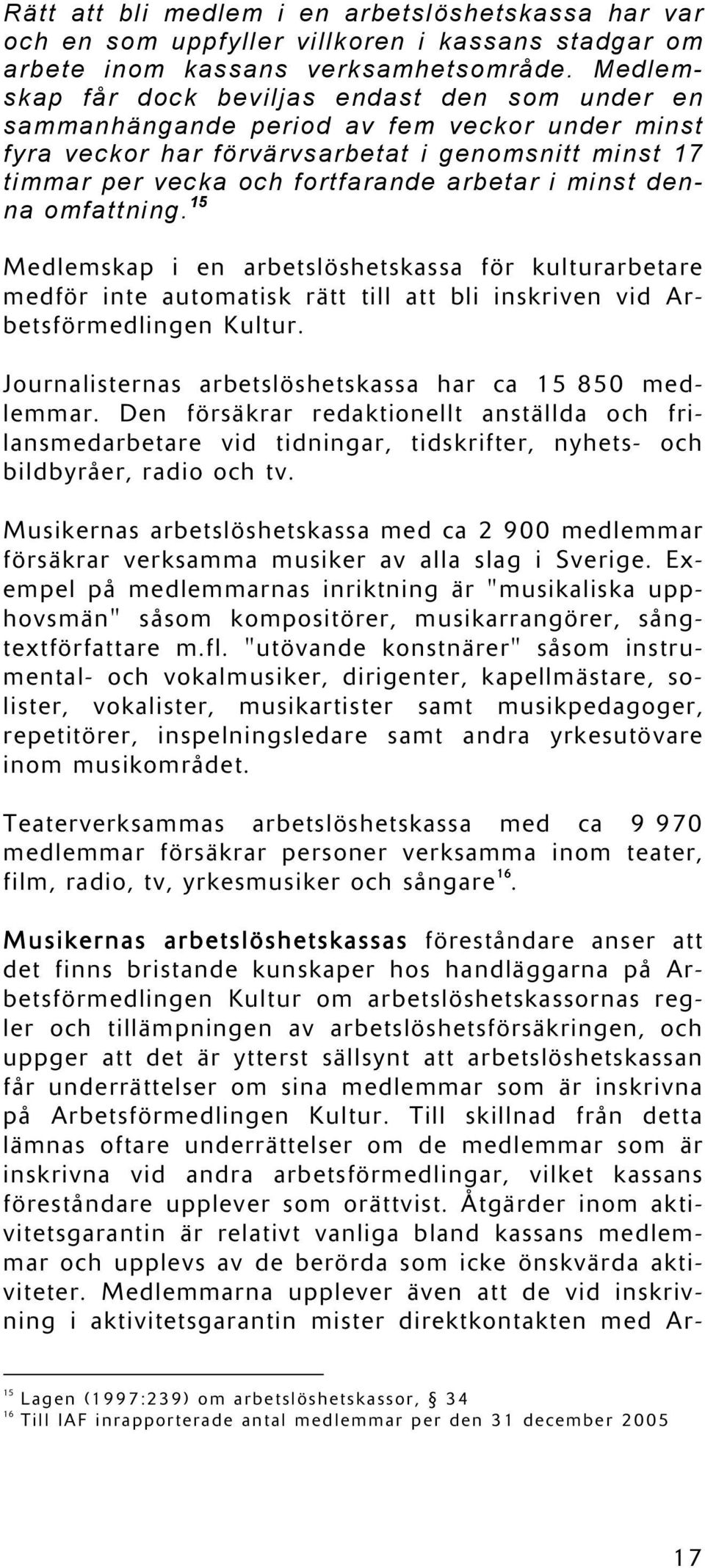 minst denna omfattning. 15 Medlemskap i en arbetslöshetskassa för kulturarbetare medför inte automatisk rätt till att bli inskriven vid Arbetsförmedlingen Kultur.