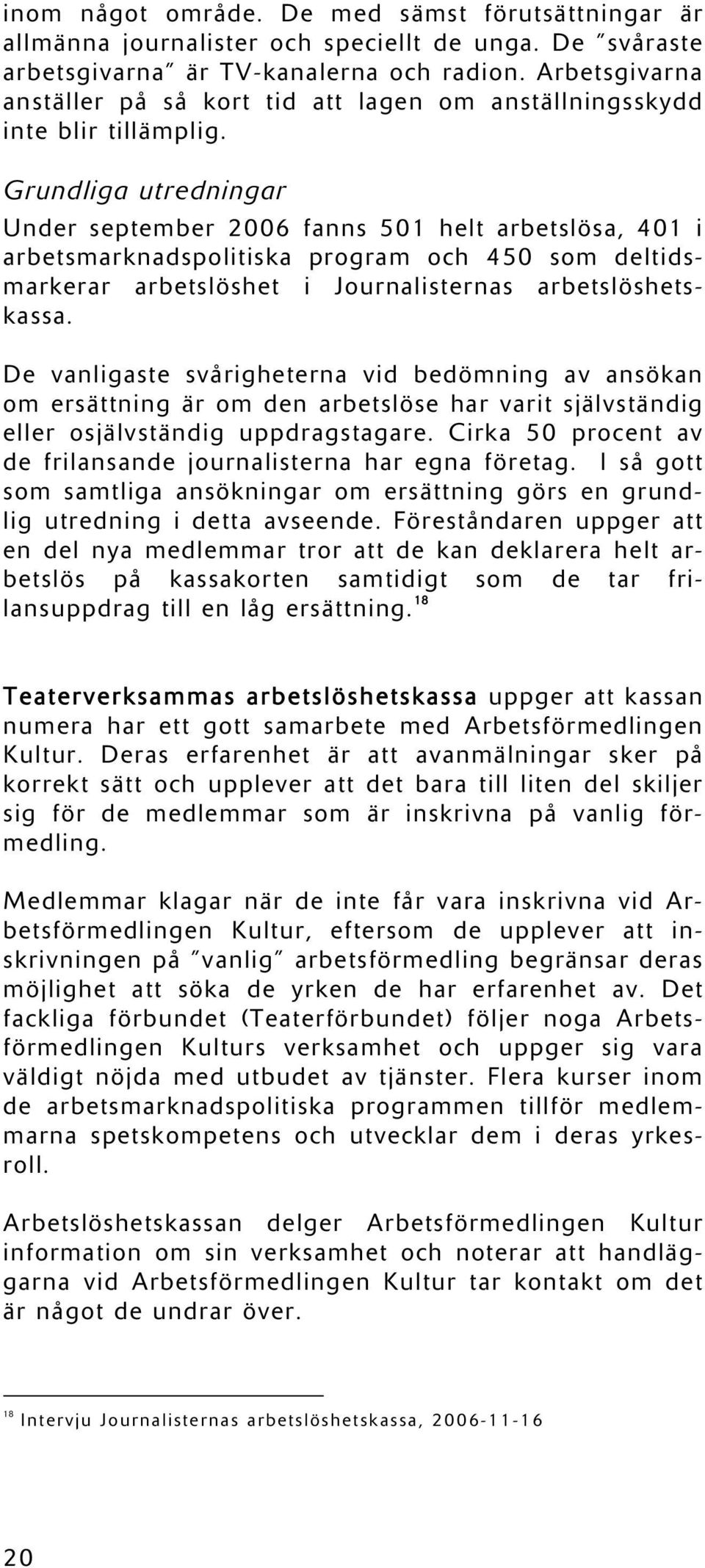 Grundliga utredningar Under september 2006 fanns 501 helt arbetslösa, 401 i arbetsmarknadspolitiska program och 450 som deltidsmarkerar arbetslöshet i Journalisternas arbetslöshetskassa.