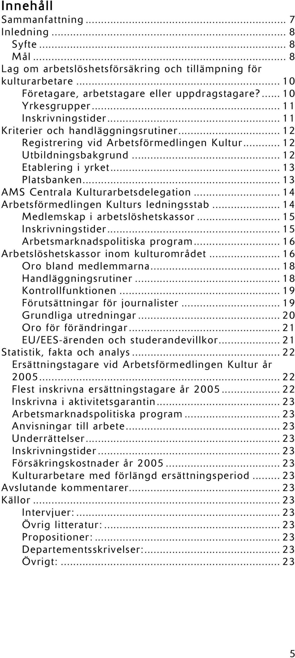 .. 13 AMS Centrala Kulturarbetsdelegation... 14 Arbetsförmedlingen Kulturs ledningsstab... 14 Medlemskap i arbetslöshetskassor... 15 Inskrivningstider... 15 Arbetsmarknadspolitiska program.