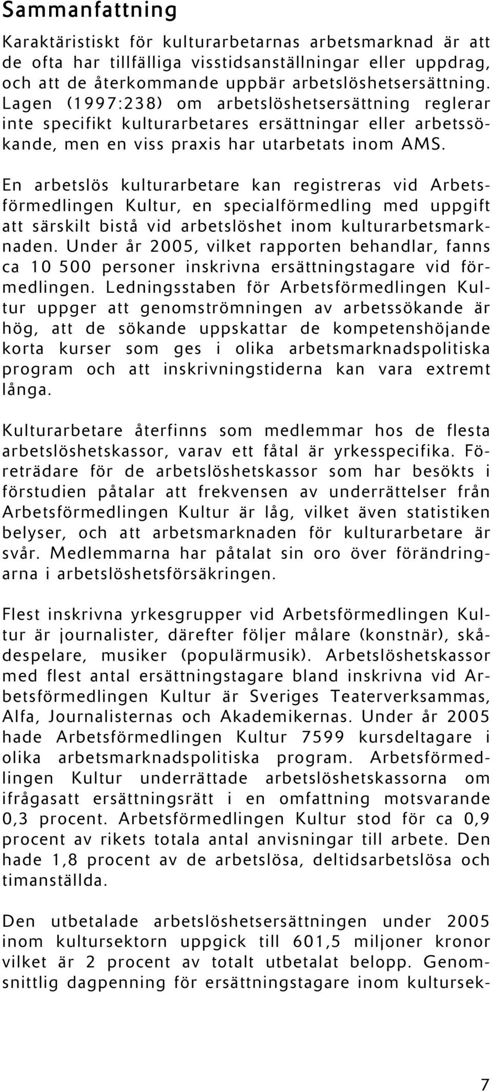 En arbetslös kulturarbetare kan registreras vid Arbetsförmedlingen Kultur, en specialförmedling med uppgift att särskilt bistå vid arbetslöshet inom kulturarbetsmarknaden.