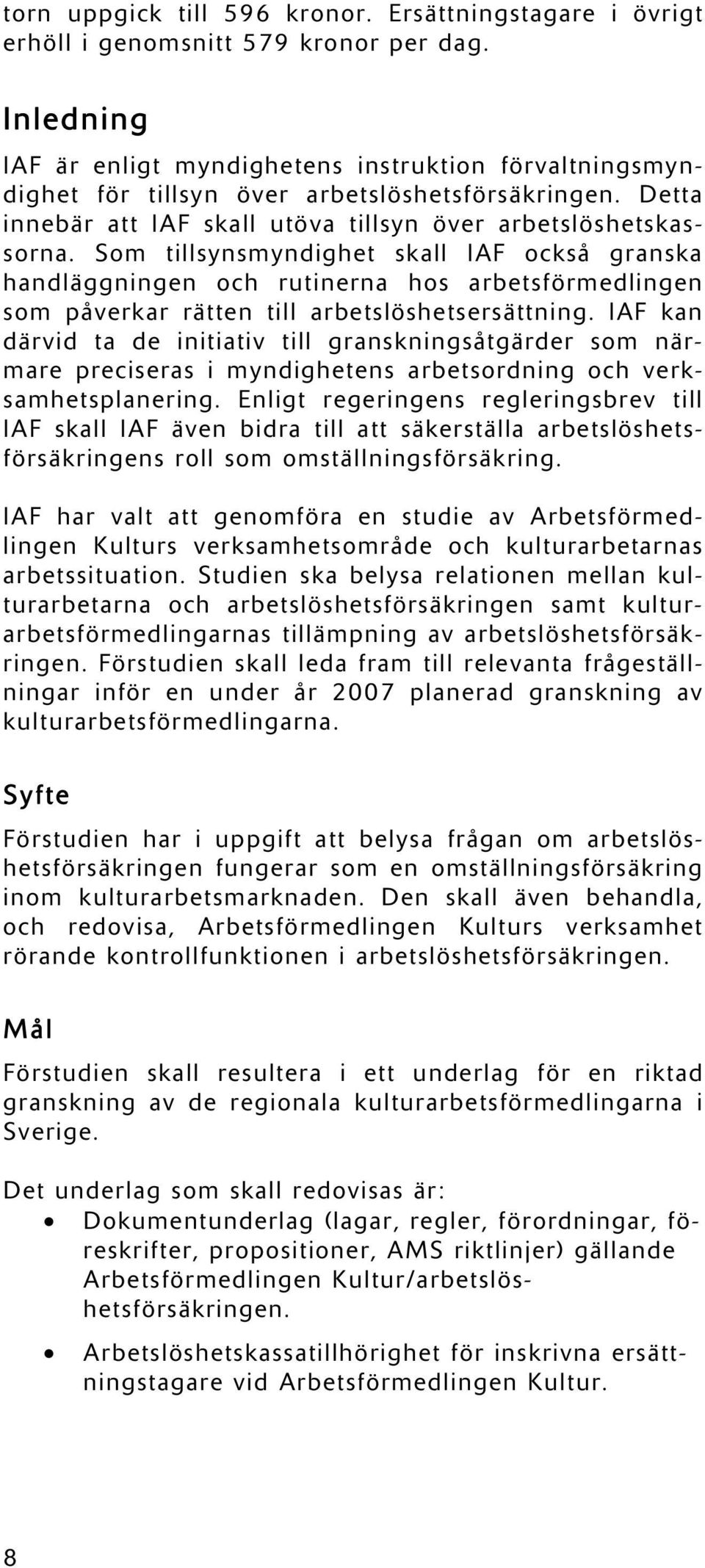 Som tillsynsmyndighet skall IAF också granska handläggningen och rutinerna hos arbetsförmedlingen som påverkar rätten till arbetslöshetsersättning.