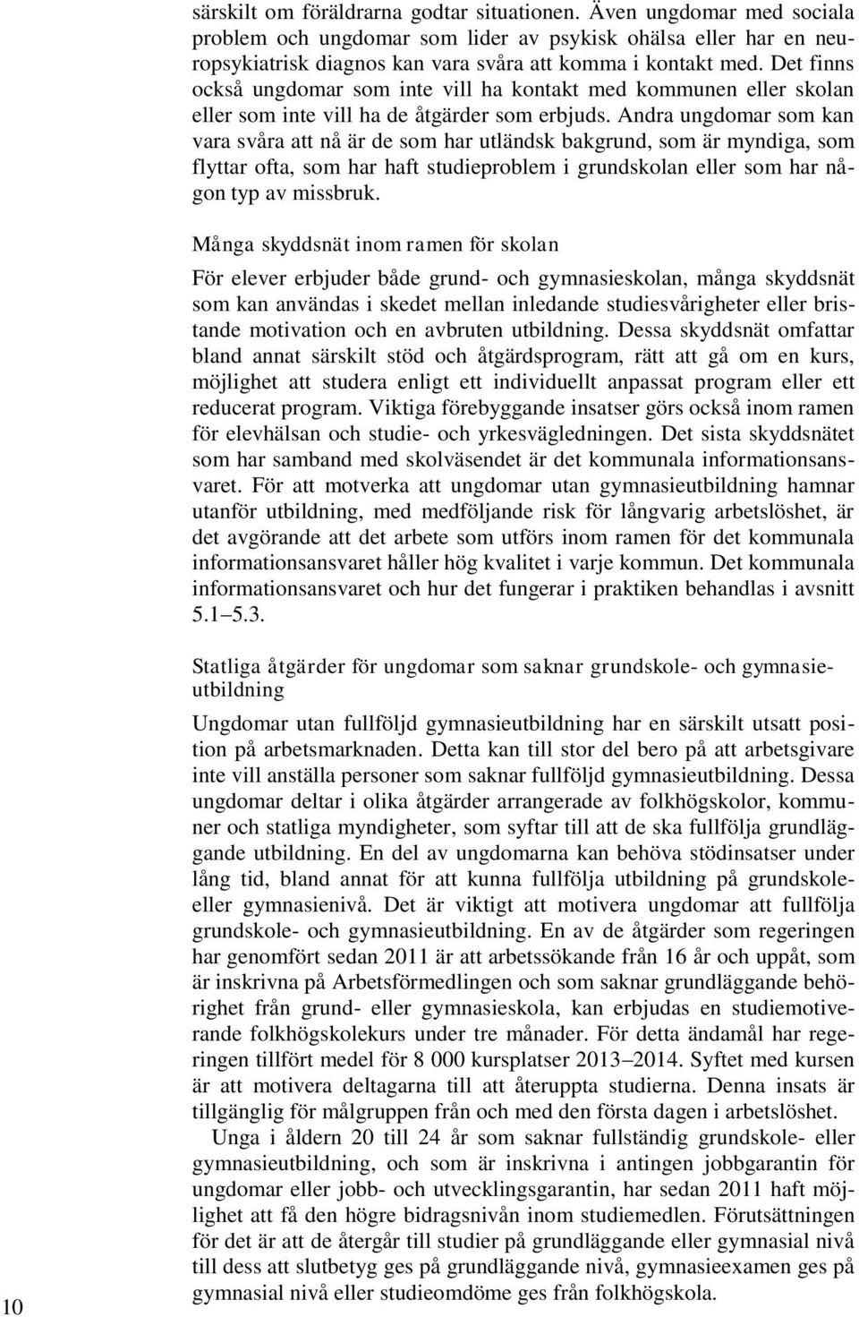 Andra ungdomar som kan vara svåra att nå är de som har utländsk bakgrund, som är myndiga, som flyttar ofta, som har haft studieproblem i grundskolan eller som har någon typ av missbruk.