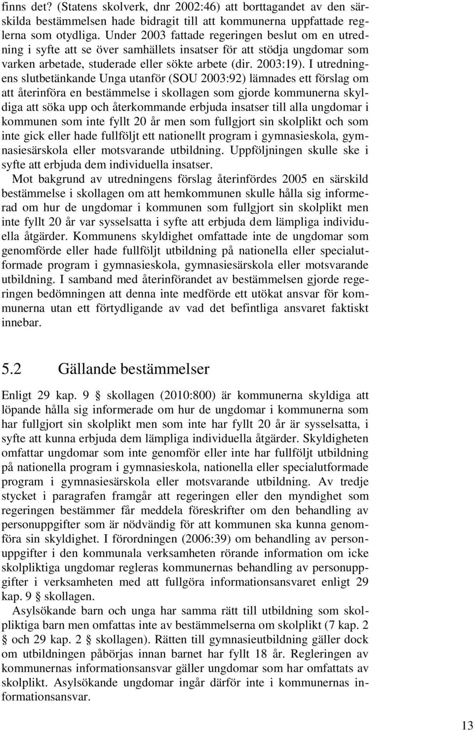 I utredningens slutbetänkande Unga utanför (SOU 2003:92) lämnades ett förslag om att återinföra en bestämmelse i skollagen som gjorde kommunerna skyldiga att söka upp och återkommande erbjuda