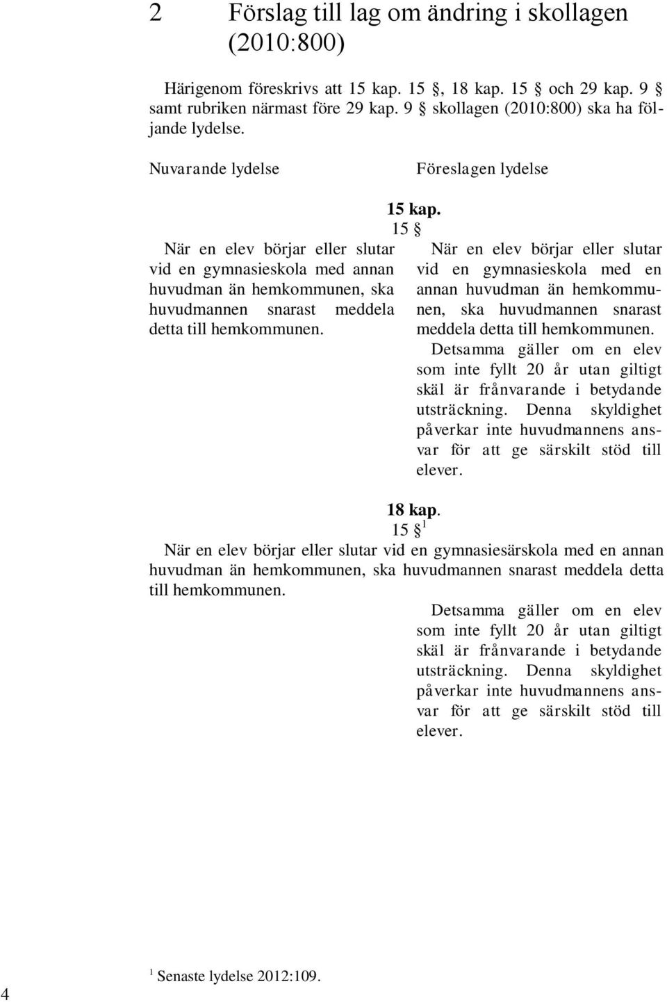 15 När en elev börjar eller slutar vid en gymnasieskola med en annan huvudman än hemkommunen, ska huvudmannen snarast meddela detta till hemkommunen.