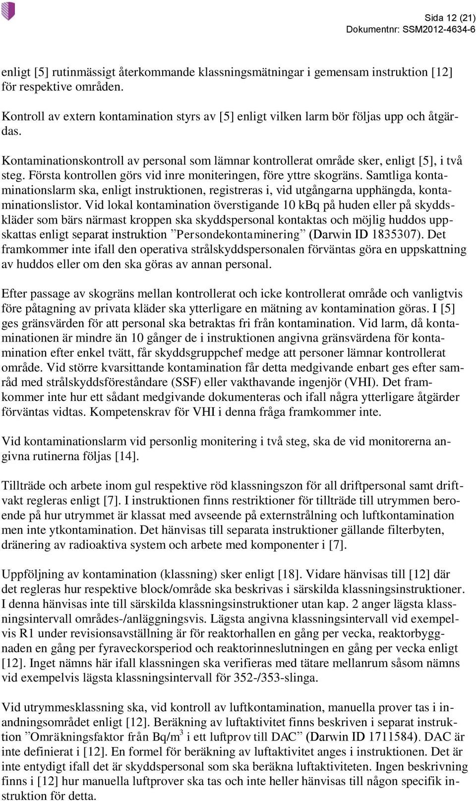 Första kontrollen görs vid inre moniteringen, före yttre skogräns. Samtliga kontaminationslarm ska, enligt instruktionen, registreras i, vid utgångarna upphängda, kontaminationslistor.