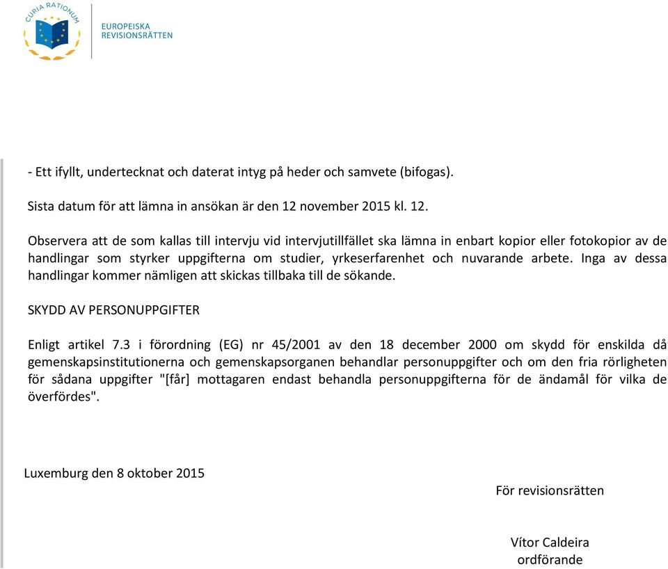 Observera att de som kallas till intervju vid intervjutillfället ska lämna in enbart kopior eller fotokopior av de handlingar som styrker uppgifterna om studier, yrkeserfarenhet och nuvarande arbete.