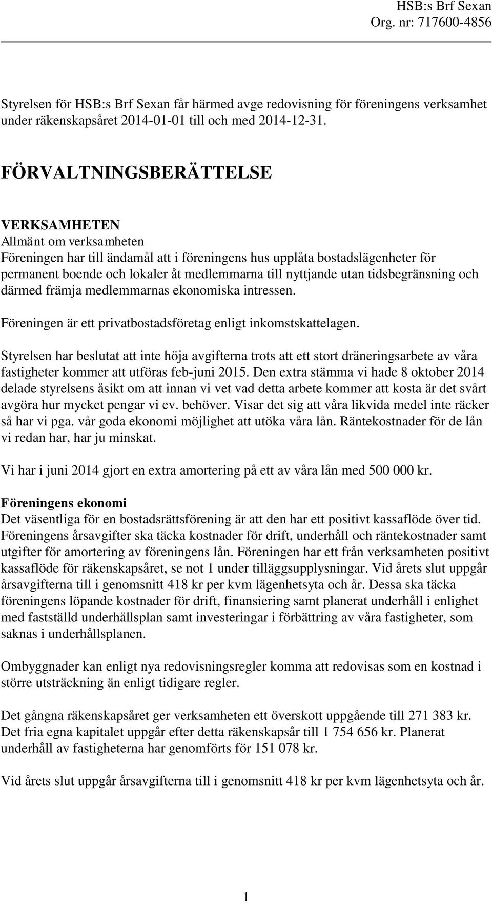 utan tidsbegränsning och därmed främja medlemmarnas ekonomiska intressen. Föreningen är ett privatbostadsföretag enligt inkomstskattelagen.