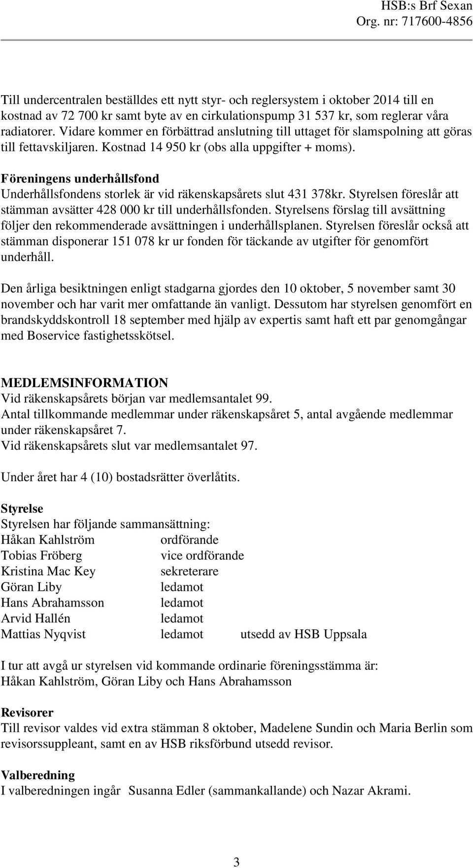 Föreningens underhållsfond Underhållsfondens storlek är vid räkenskapsårets slut 431 378kr. Styrelsen föreslår att stämman avsätter 428 000 kr till underhållsfonden.