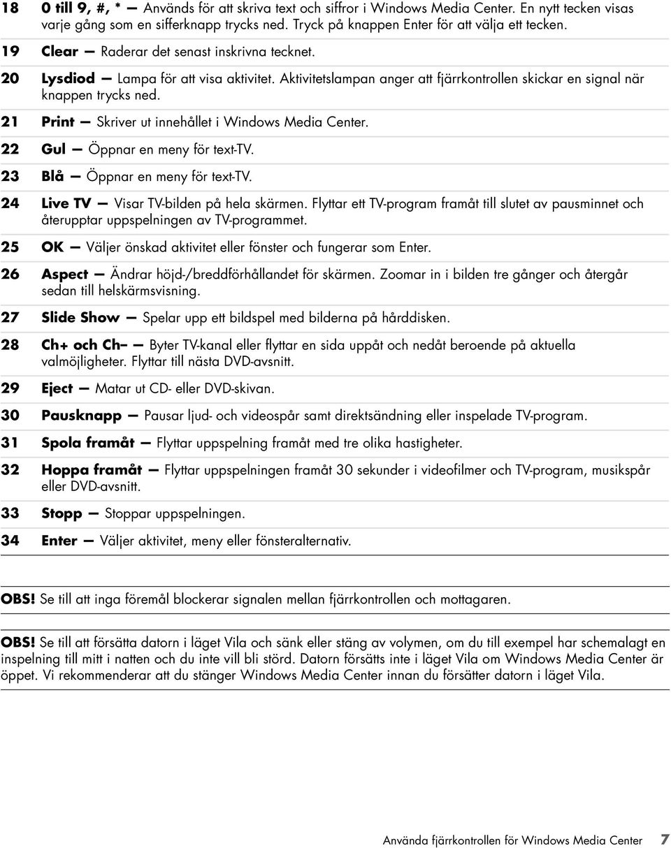 21 Print Skriver ut innehållet i Windows Media Center. 22 Gul Öppnar en meny för text-tv. 23 Blå Öppnar en meny för text-tv. 24 Live TV Visar TV-bilden på hela skärmen.