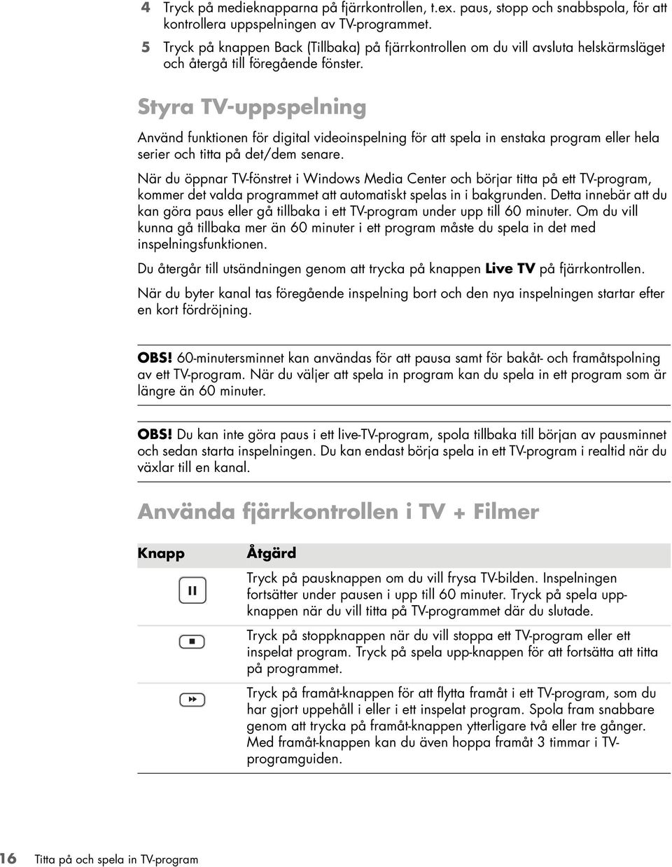 Styra TV-uppspelning Använd funktionen för digital videoinspelning för att spela in enstaka program eller hela serier och titta på det/dem senare.