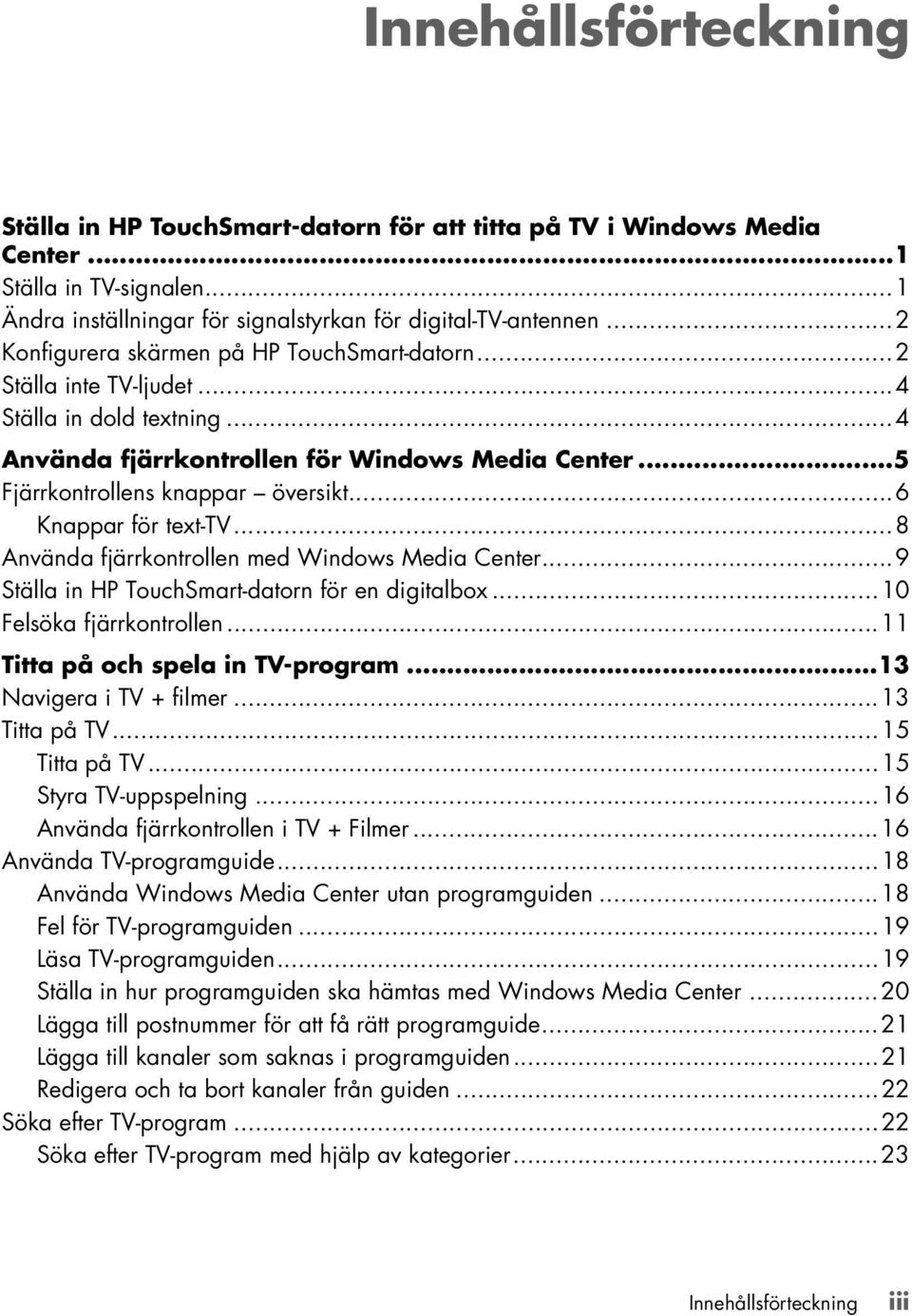 ..6 Knappar för text-tv...8 Använda fjärrkontrollen med Windows Media Center...9 Ställa in HP TouchSmart-datorn för en digitalbox...10 Felsöka fjärrkontrollen...11 Titta på och spela in TV-program.