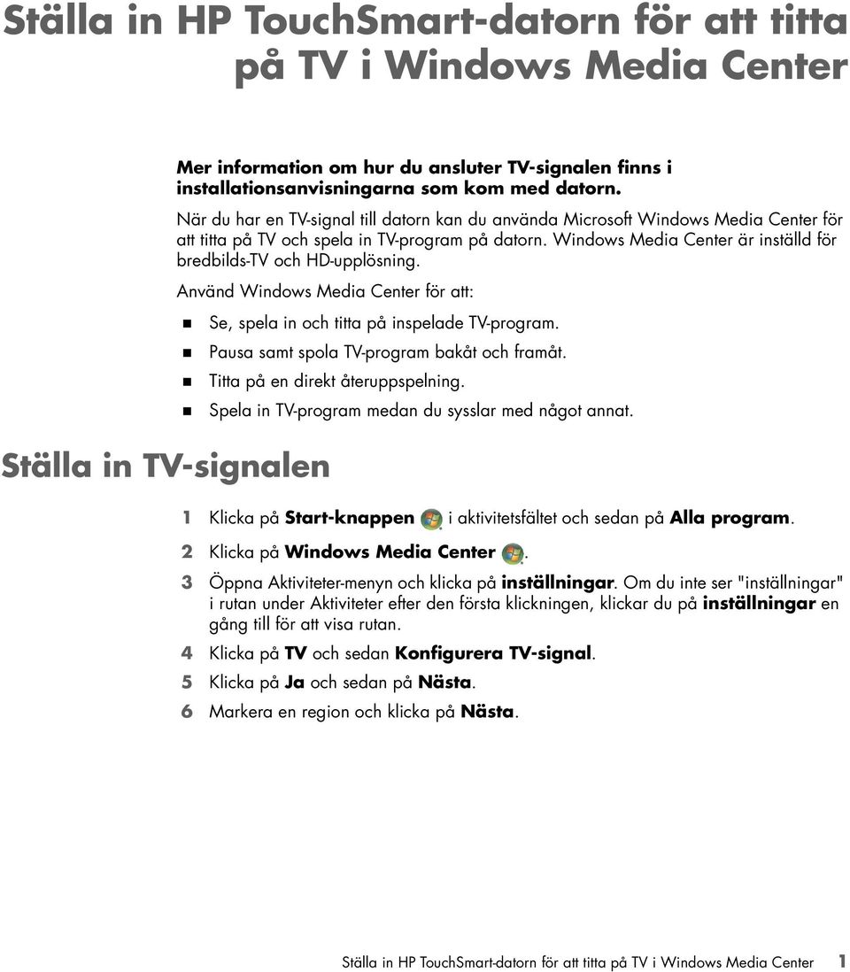 Windows Media Center är inställd för bredbilds-tv och HD-upplösning. Använd Windows Media Center för att:! Se, spela in och titta på inspelade TV-program.! Pausa samt spola TV-program bakåt och framåt.