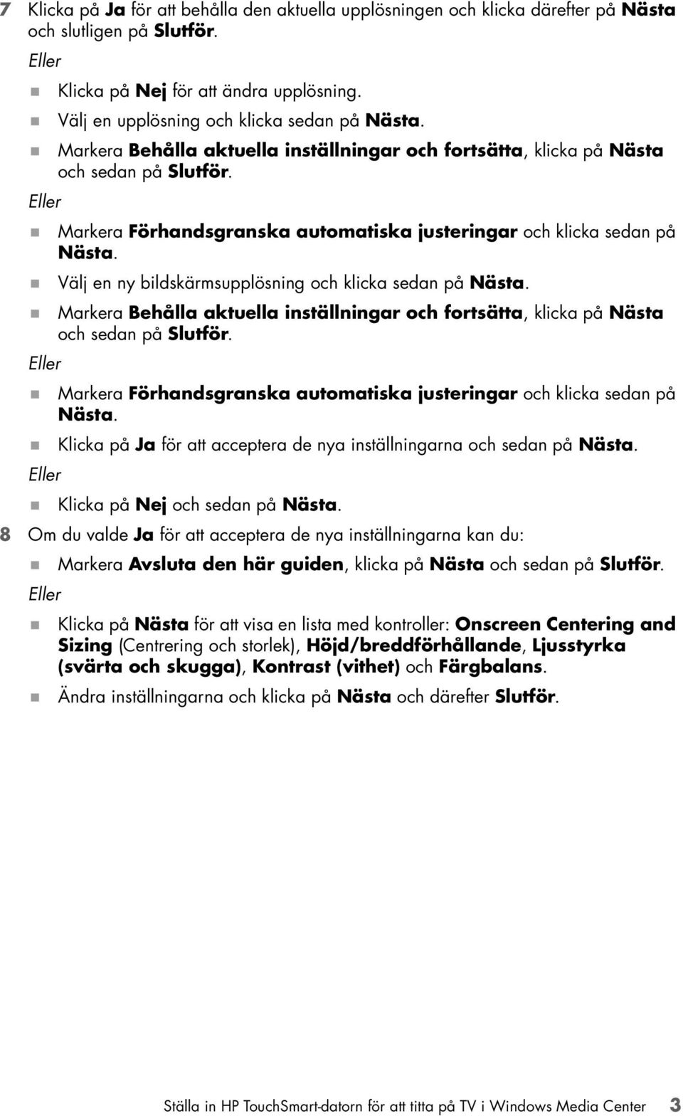 Markera Förhandsgranska automatiska justeringar och klicka sedan på Nästa.! Välj en ny bildskärmsupplösning och klicka sedan på Nästa.