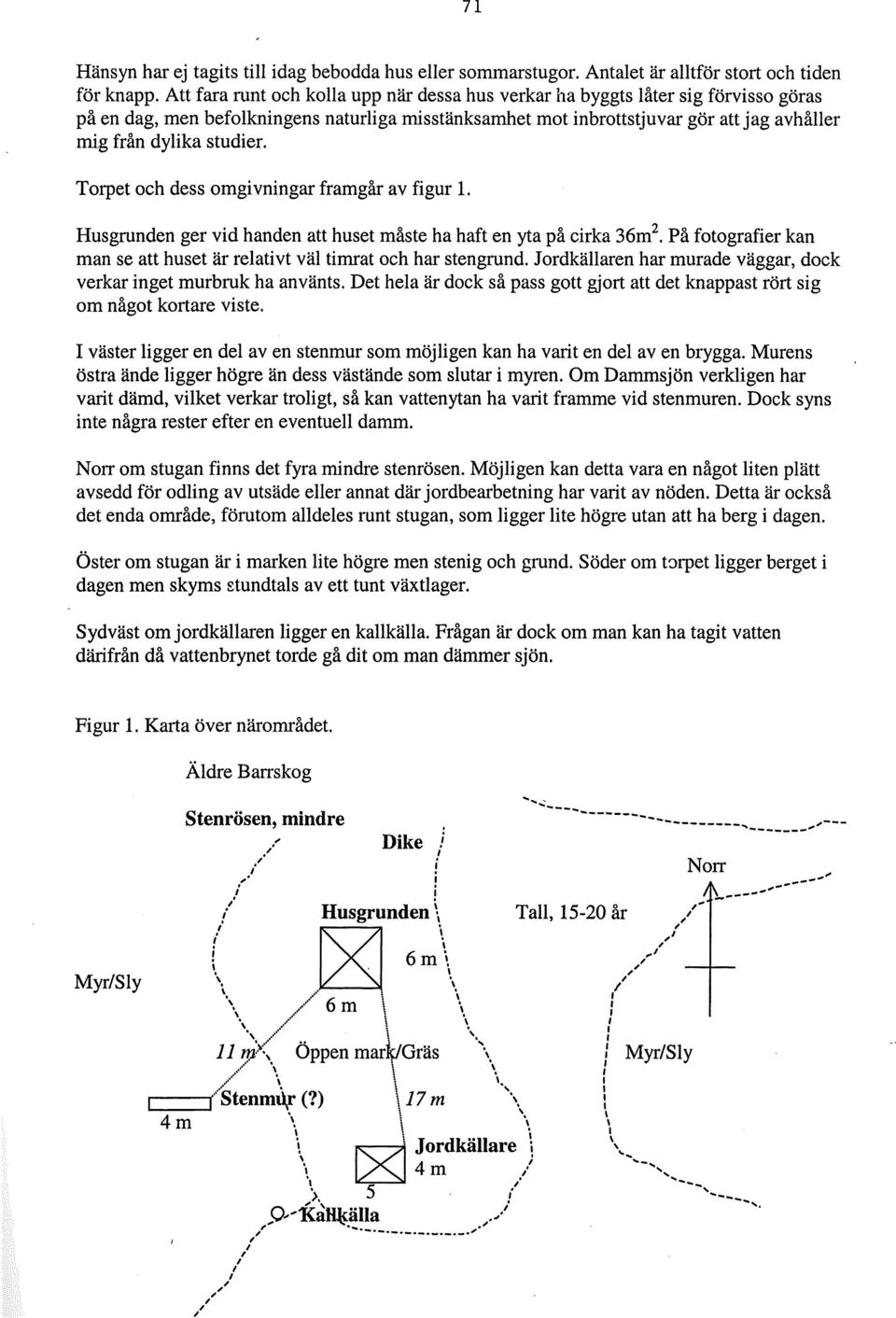 studier. Torpet och dess omgivningar framgår av figur 1. Husgrunden ger vid handen att huset måste ha haft en yta på cirka 36m 2.