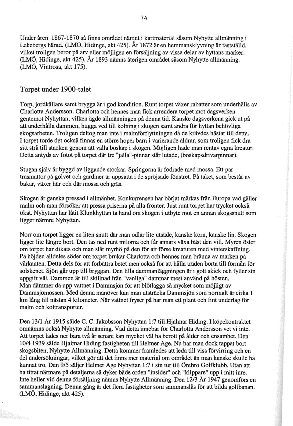 År 1893 nämns återigen området såsom Nyhytte allmänning. (LMÖ, Vintrosa, akt 175). Torpet under 1900-talet Torp, jordkällare samt brygga är i god kondition.