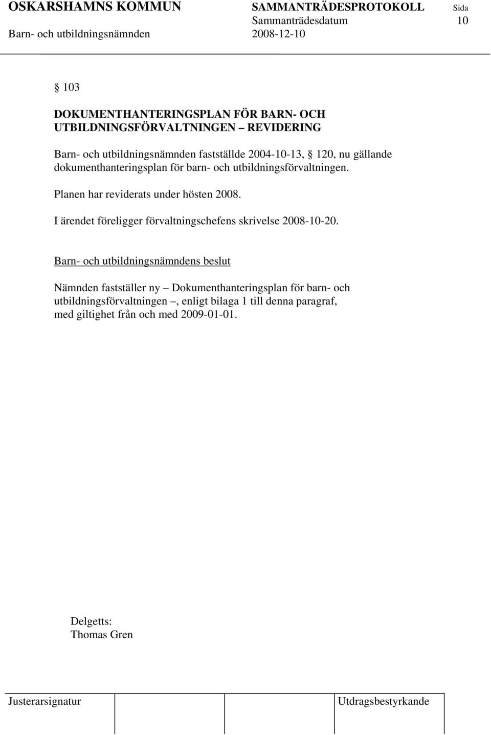 Planen har reviderats under hösten 2008. I ärendet föreligger förvaltningschefens skrivelse 2008-10-20.