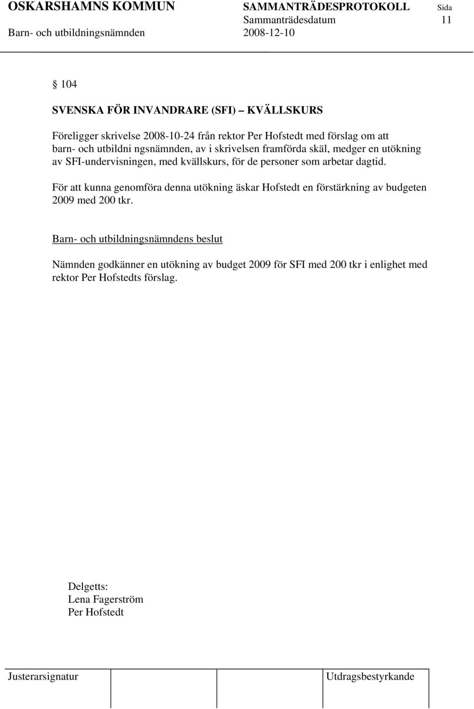 de personer som arbetar dagtid. För att kunna genomföra denna utökning äskar Hofstedt en förstärkning av budgeten 2009 med 200 tkr.