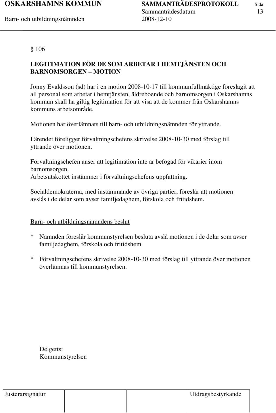 Motionen har överlämnats till barn- och utbildningsnämnden för yttrande. I ärendet föreligger förvaltningschefens skrivelse 2008-10-30 med förslag till yttrande över motionen.