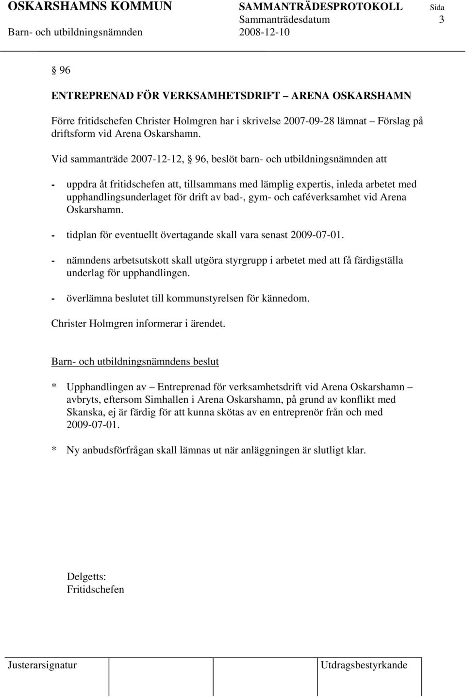 gym- och caféverksamhet vid Arena Oskarshamn. - tidplan för eventuellt övertagande skall vara senast 2009-07-01.