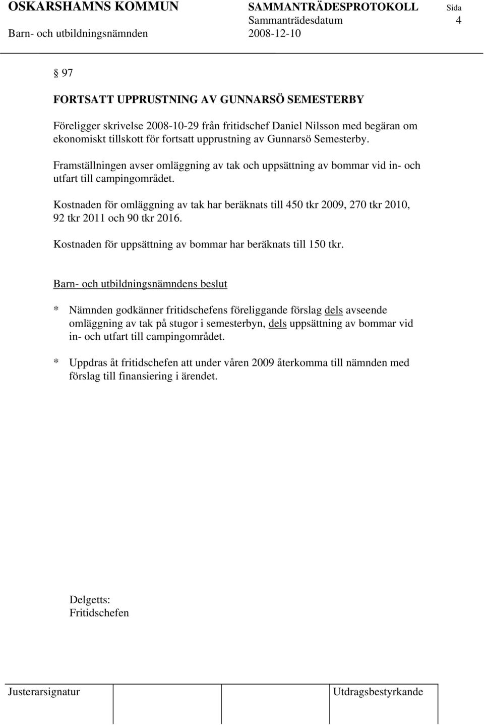 Kostnaden för omläggning av tak har beräknats till 450 tkr 2009, 270 tkr 2010, 92 tkr 2011 och 90 tkr 2016. Kostnaden för uppsättning av bommar har beräknats till 150 tkr.