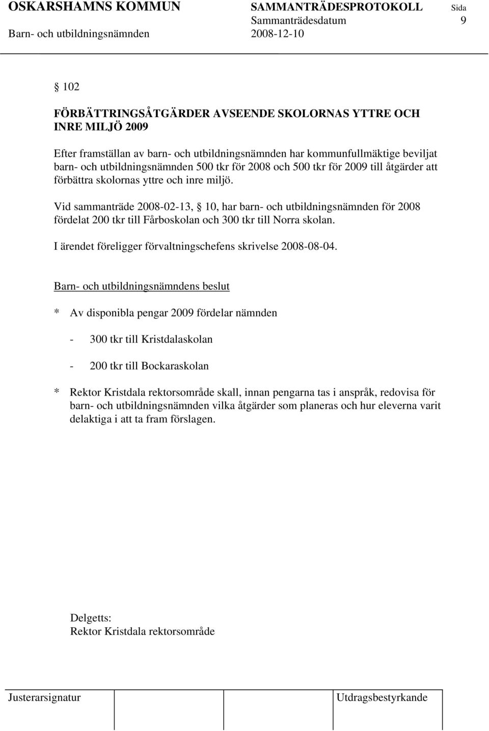 Vid sammanträde 2008-02-13, 10, har barn- och utbildningsnämnden för 2008 fördelat 200 tkr till Fårboskolan och 300 tkr till Norra skolan.