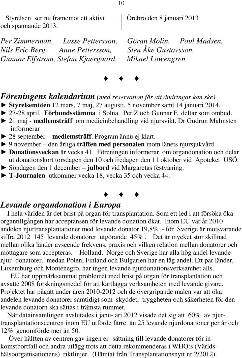 Föreningens kalendarium (med reservation för att ändringar kan ske) Styrelsemöten 12 mars, 7 maj, 27 augusti, 5 november samt 14 januari 2014. 27-28 april. Förbundsstämma i Solna.