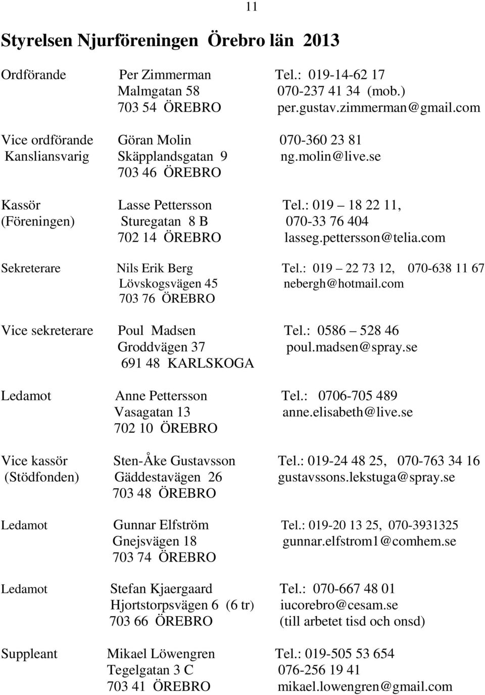 : 019 18 22 11, (Föreningen) Sturegatan 8 B 070-33 76 404 702 14 ÖREBRO lasseg.pettersson@telia.com Sekreterare Nils Erik Berg Tel.: 019 22 73 12, 070-638 11 67 Lövskogsvägen 45 nebergh@hotmail.