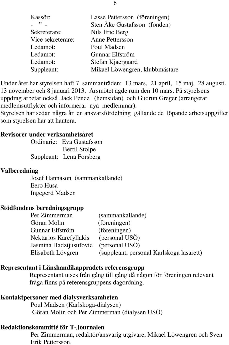 Årsmötet ägde rum den 10 mars. På styrelsens uppdrag arbetar också Jack Pencz (hemsidan) och Gudrun Greger (arrangerar medlemsutflykter och informerar nya medlemmar).