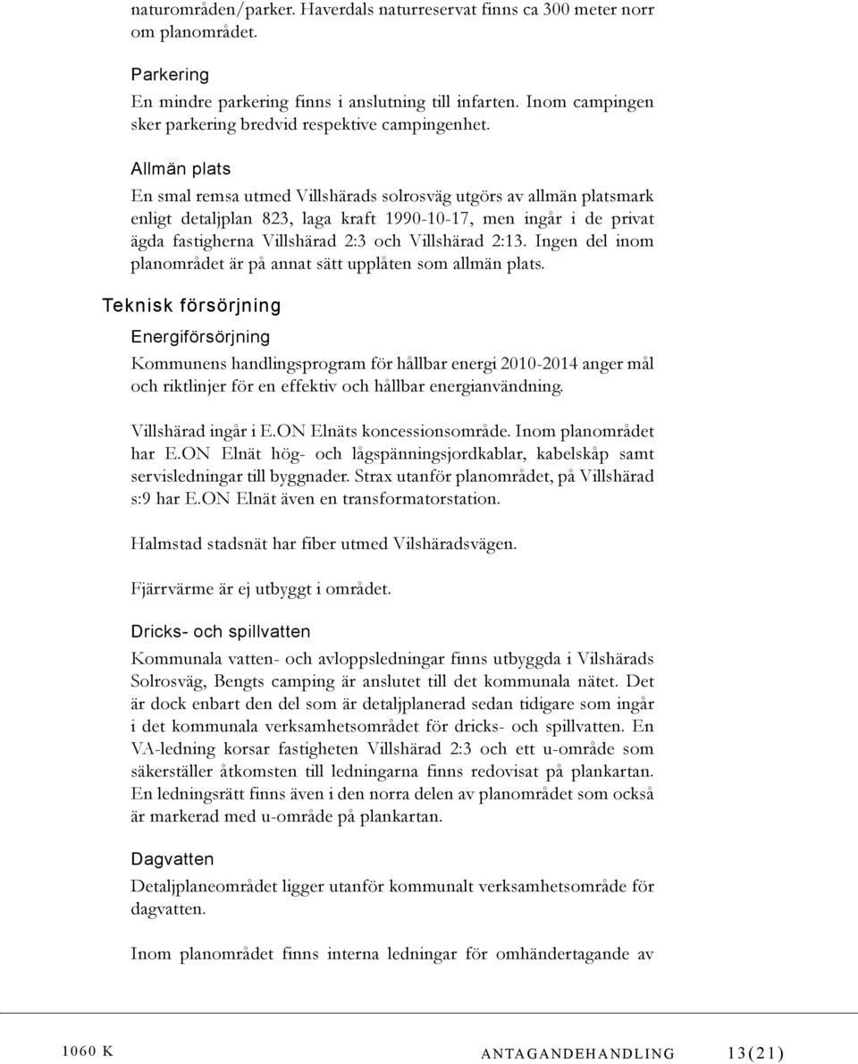 Allmän plats En smal remsa utmed Villshärads solrosväg utgörs av allmän platsmark enligt detaljplan 823, laga kraft 1990-10-17, men ingår i de privat ägda fastigherna Villshärad 2:3 och Villshärad