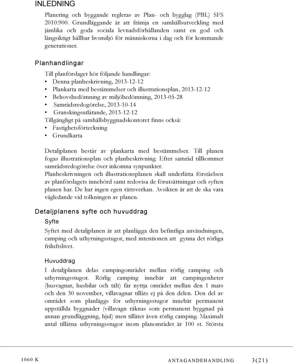 Planhandlingar Till planförslaget hör följande handlingar: Denna planbeskrivning, 2013-12-12 Plankarta med bestämmelser och illustrationsplan, 2013-12-12 Behovsbedömning av miljöbedömning, 2013-05-28