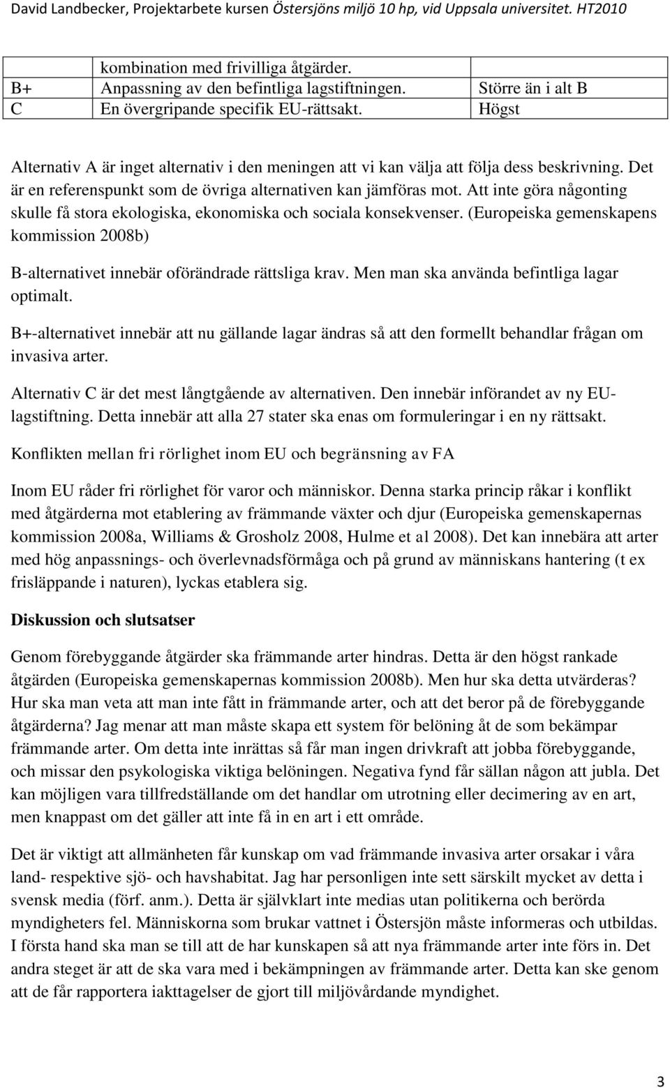 Att inte göra någonting skulle få stora ekologiska, ekonomiska och sociala konsekvenser. (Europeiska gemenskapens kommission 2008b) B-alternativet innebär oförändrade rättsliga krav.