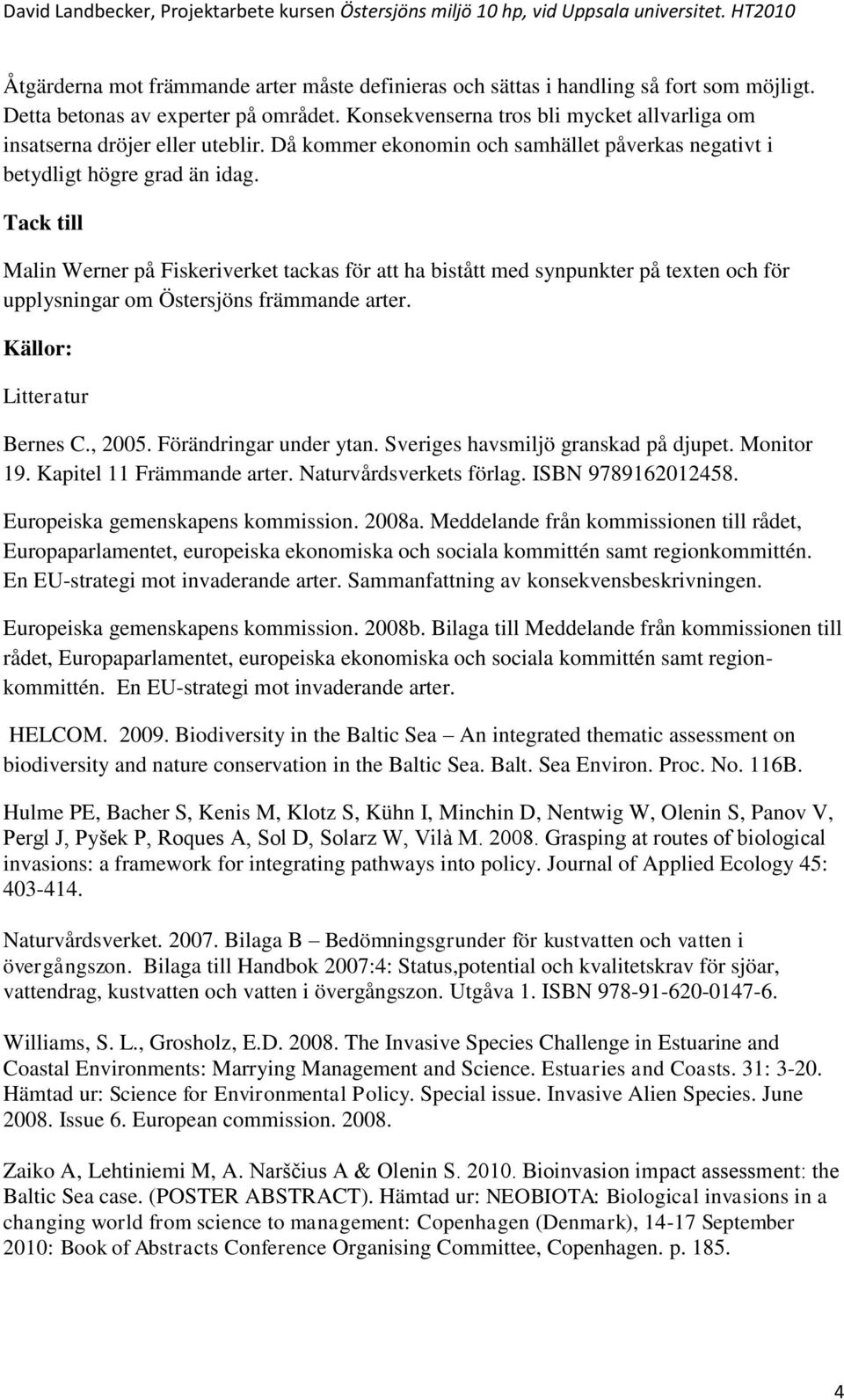 Tack till Malin Werner på Fiskeriverket tackas för att ha bistått med synpunkter på texten och för upplysningar om Östersjöns främmande arter. Källor: Litteratur Bernes C., 2005.