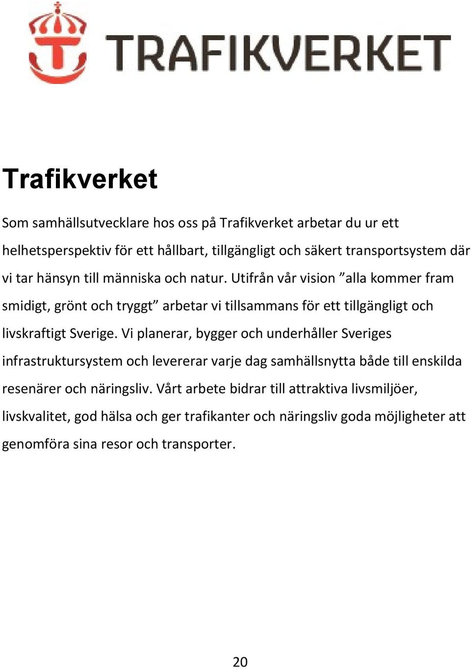 Utifrån vår vision alla kommer fram smidigt, grönt och tryggt arbetar vi tillsammans för ett tillgängligt och livskraftigt Sverige.