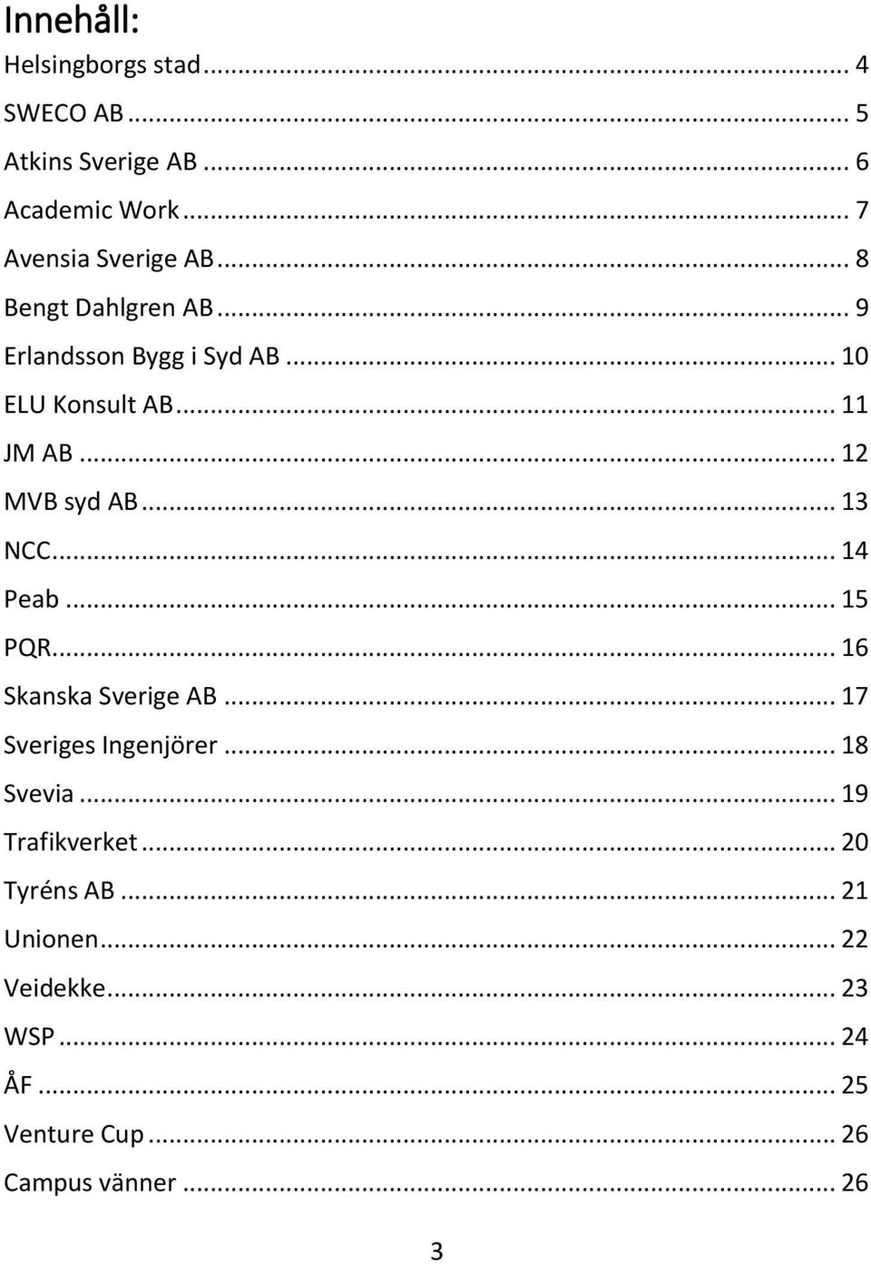 .. 13 NCC... 14 Peab... 15 PQR... 16 Skanska Sverige AB... 17 Sveriges Ingenjörer... 18 Svevia.