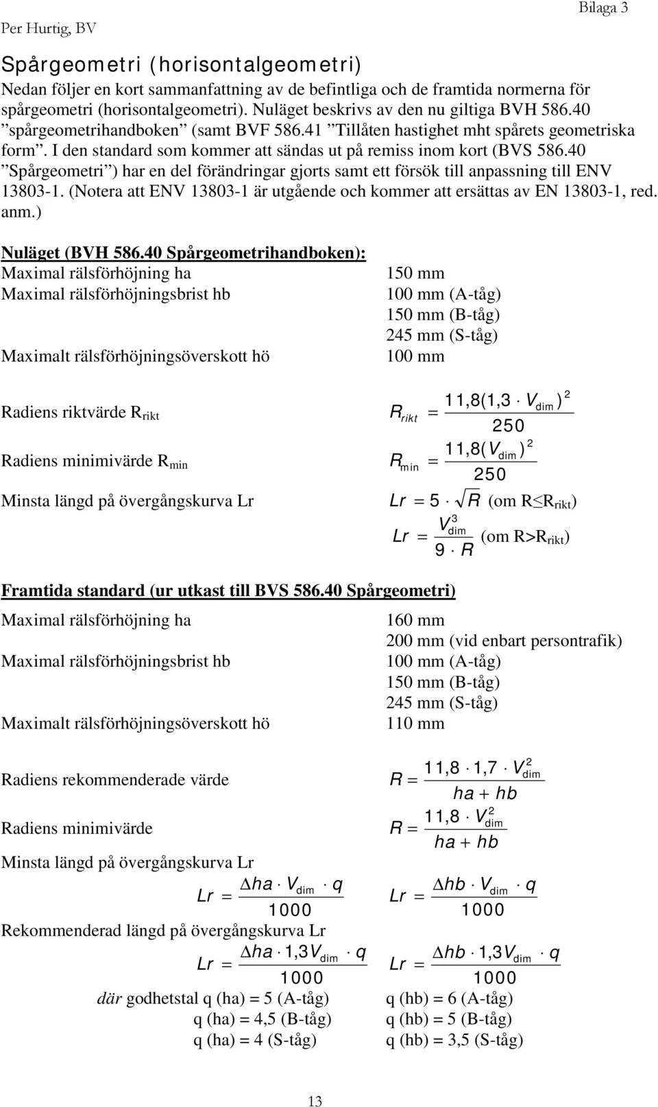 I den standard som kommer att sändas ut på remiss inom kort (BVS 586.40 Spårgeometri ) har en del förändringar gjorts samt ett försök till anpassning till ENV 13803-1.