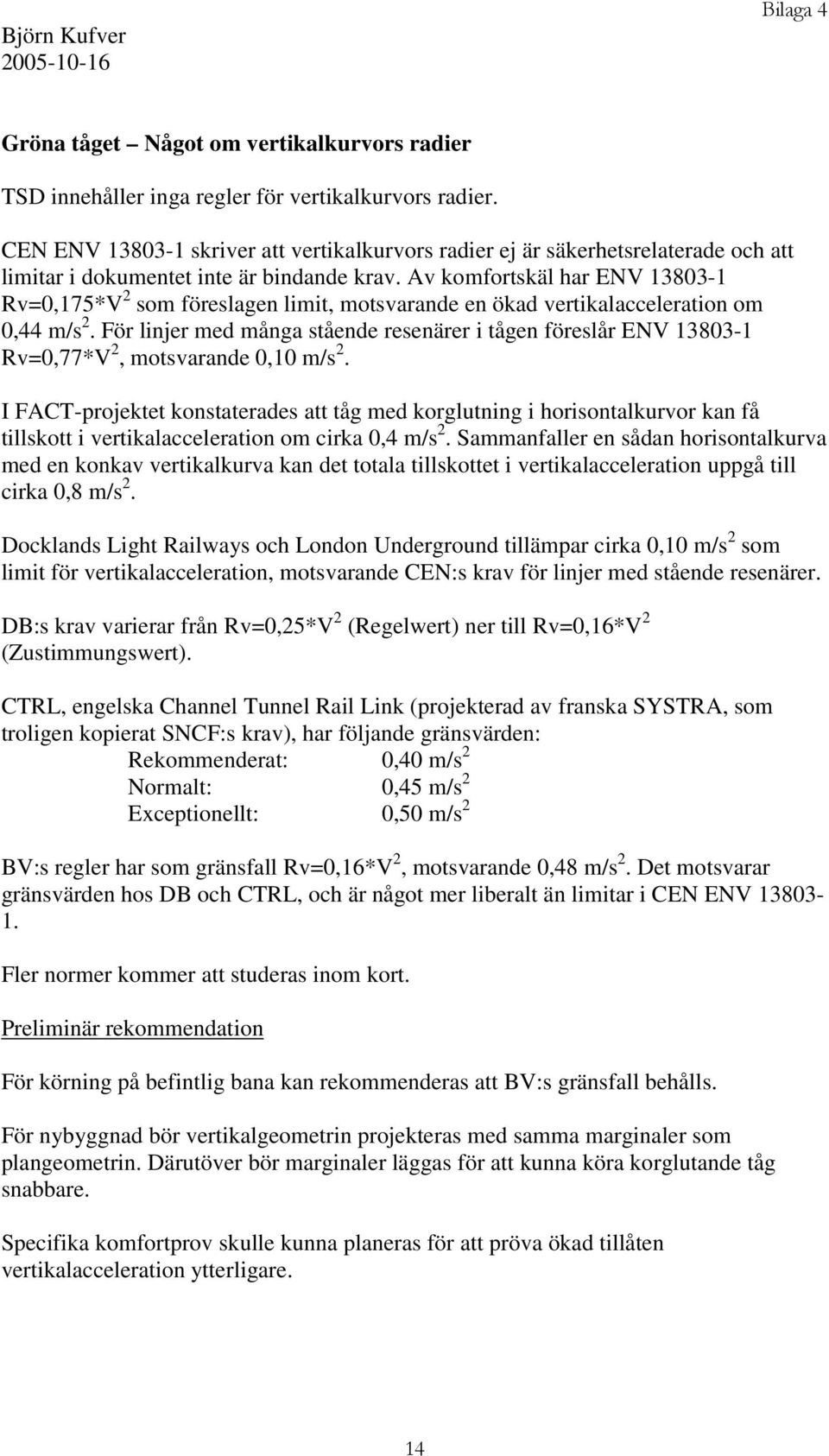 Av komfortskäl har ENV 13803-1 Rv=0,175*V som föreslagen limit, motsvarande en ökad vertikalacceleration om 0,44 m/s.