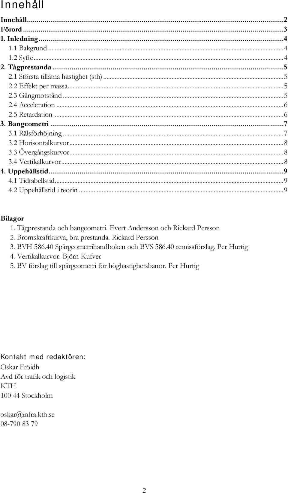 ..9 Bilagor 1. Tågprestanda och bangeometri. Evert Andersson och Rickard Persson. Bromskraftkurva, bra prestanda. Rickard Persson 3. BVH 586.40 Spårgeometrihandboken och BVS 586.40 remissförslag.