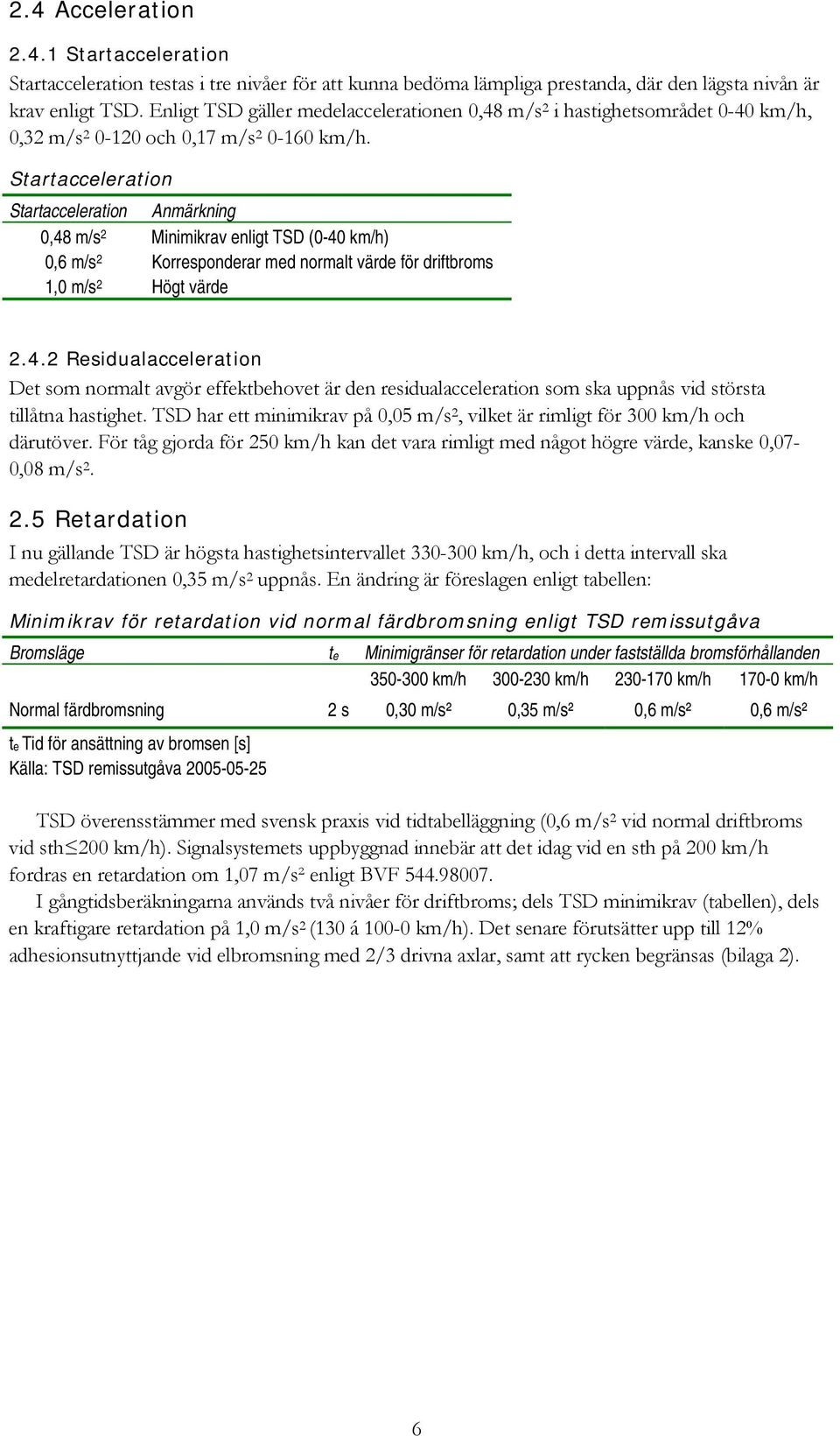 Startacceleration Startacceleration Anmärkning 0,48 m/s Minimikrav enligt TSD (0-40 km/h) 0,6 m/s Korresponderar med normalt värde för driftbroms 1,0 m/s Högt värde.4. Residualacceleration Det som normalt avgör effektbehovet är den residualacceleration som ska uppnås vid största tillåtna hastighet.