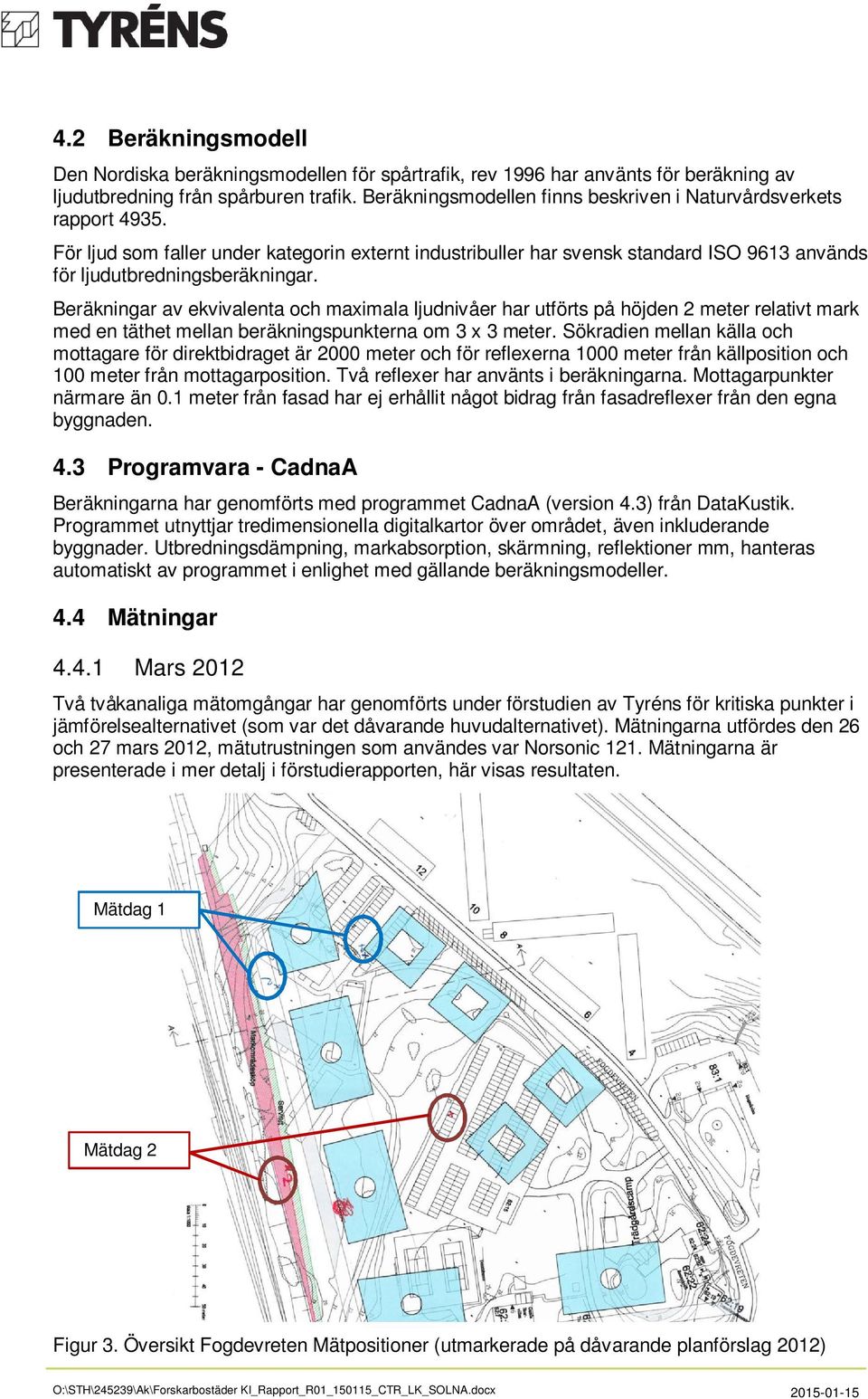 Beräkningar av ekvivalenta och maximala ljudnivåer har utförts på höjden 2 meter relativt mark med en täthet mellan beräkningspunkterna om 3 x 3 meter.