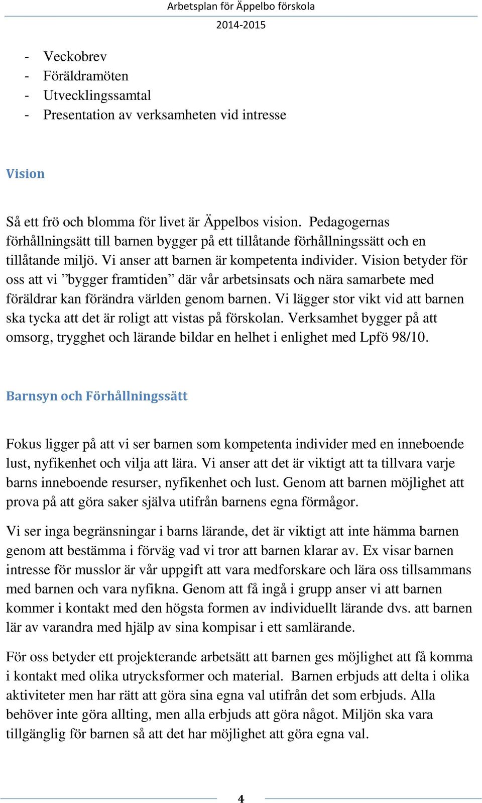 Vision betyder för oss att vi bygger framtiden där vår arbetsinsats och nära samarbete med föräldrar kan förändra världen genom barnen.