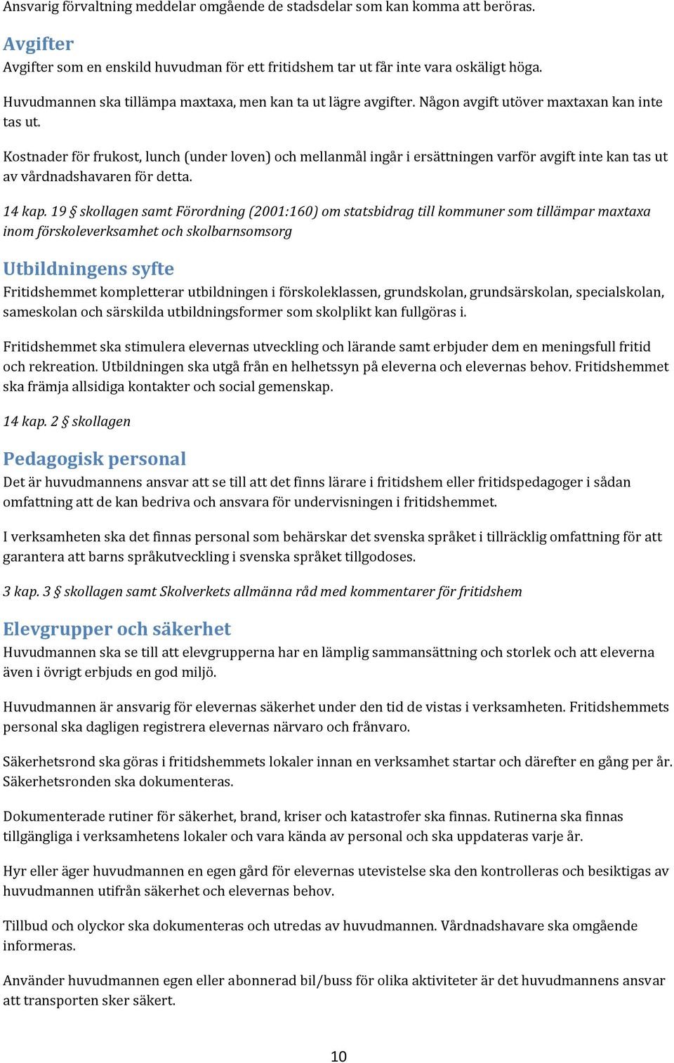 Kostnader för frukost, lunch (under loven) och mellanmål ingår i ersättningen varför avgift inte kan tas ut av vårdnadshavaren för detta. 14 kap.