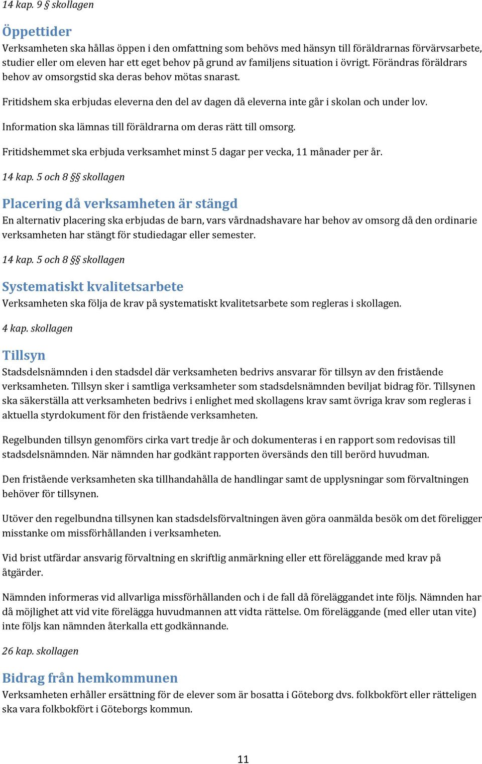 situation i övrigt. Förändras föräldrars behov av omsorgstid ska deras behov mötas snarast. Fritidshem ska erbjudas eleverna den del av dagen då eleverna inte går i skolan och under lov.