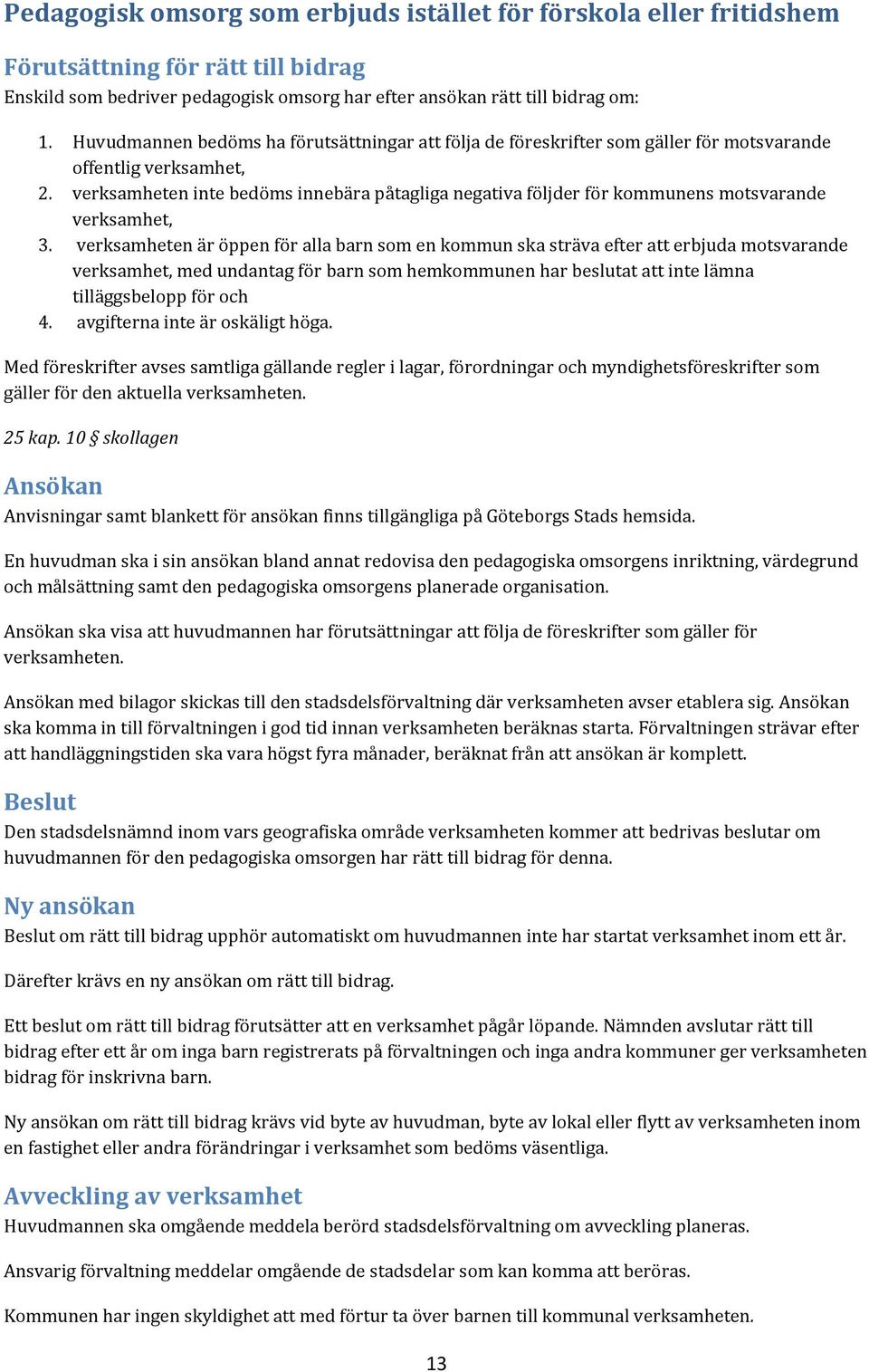 verksamheten inte bedöms innebära påtagliga negativa följder för kommunens motsvarande verksamhet, 3.