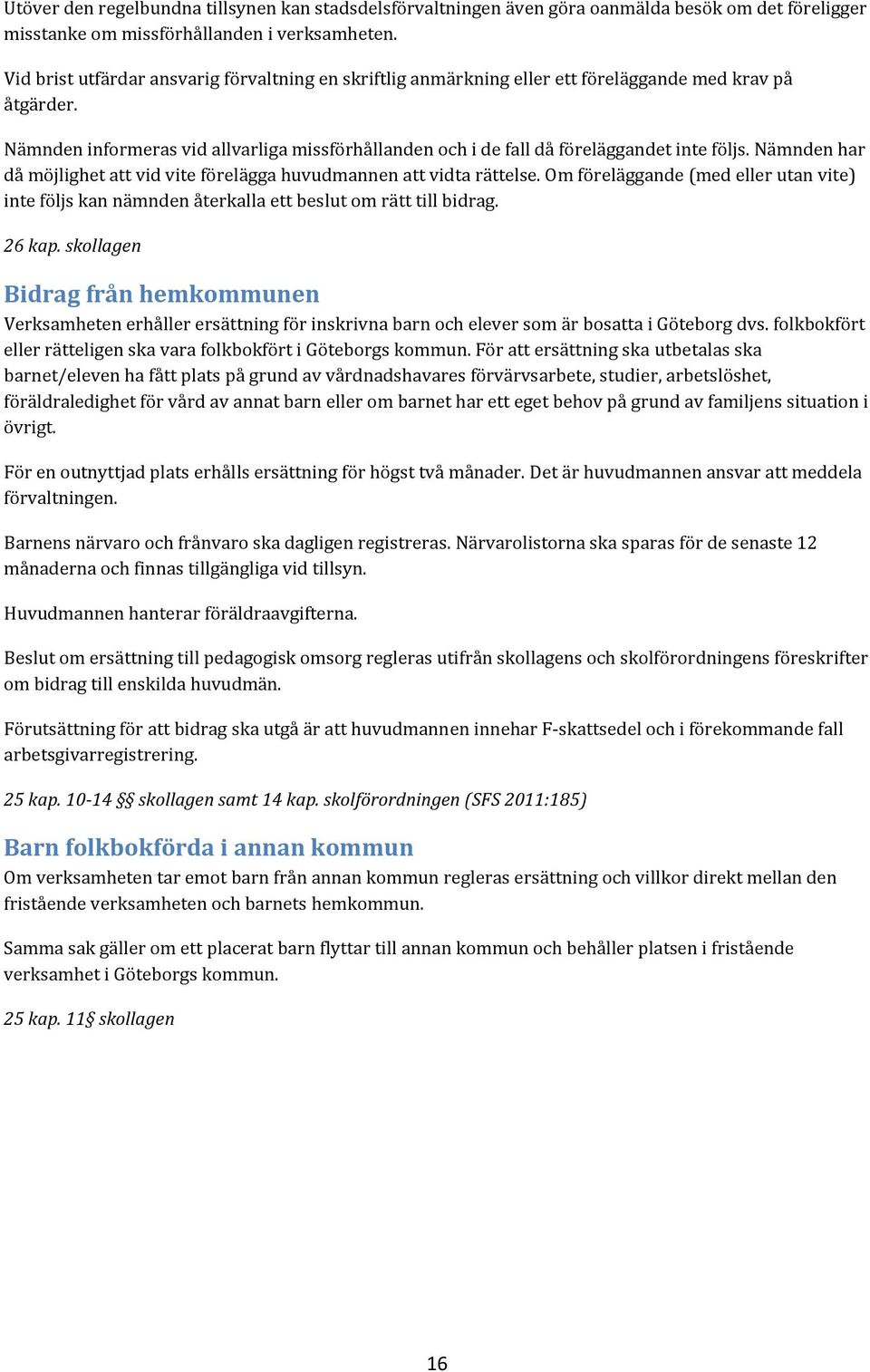 Nämnden informeras vid allvarliga missförhållanden och i de fall då föreläggandet inte följs. Nämnden har då möjlighet att vid vite förelägga huvudmannen att vidta rättelse.