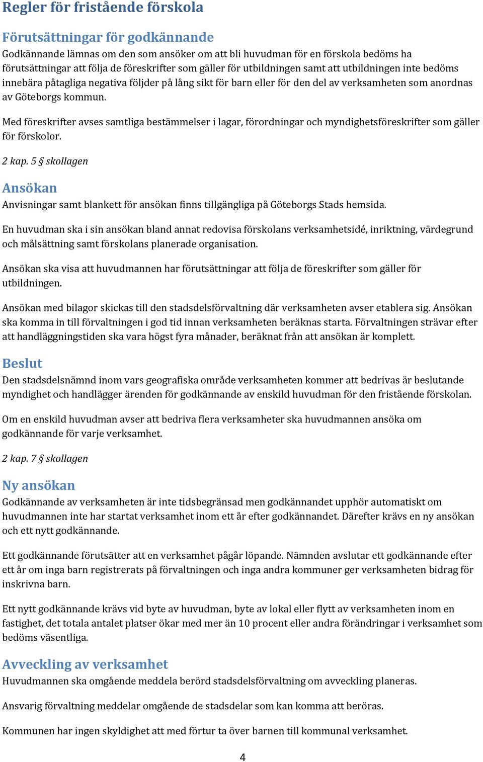 Med föreskrifter avses samtliga bestämmelser i lagar, förordningar och myndighetsföreskrifter som gäller för förskolor. 2 kap.